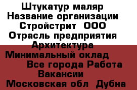 Штукатур-маляр › Название организации ­ Стройстрит, ООО › Отрасль предприятия ­ Архитектура › Минимальный оклад ­ 40 000 - Все города Работа » Вакансии   . Московская обл.,Дубна г.